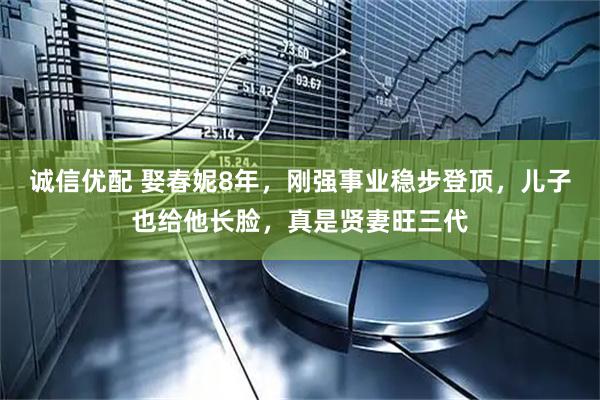 诚信优配 娶春妮8年,刚强事业稳步登顶,儿子也给他长脸,真是贤妻旺三代
