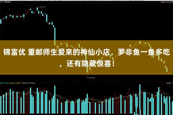 锦富优 重邮师生爱来的神仙小店，罗非鱼一鱼多吃，还有隐藏惊喜！