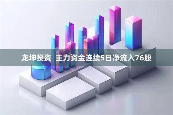 龙坤投资  主力资金连续5日净流入76股