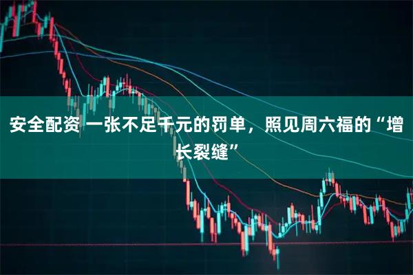 安全配资 一张不足千元的罚单，照见周六福的“增长裂缝”