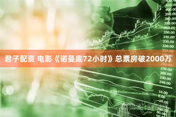 君子配资 电影《诺曼底72小时》总票房破2000万
