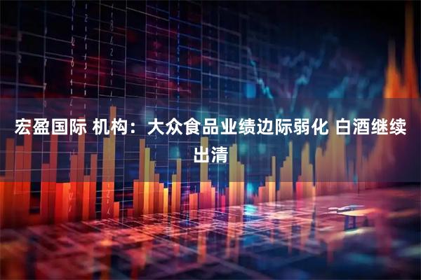 宏盈国际 机构：大众食品业绩边际弱化 白酒继续出清