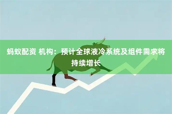 蚂蚁配资 机构：预计全球液冷系统及组件需求将持续增长